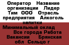 Оператор › Название организации ­ Лидер Тим, ООО › Отрасль предприятия ­ Алкоголь, напитки › Минимальный оклад ­ 24 000 - Все города Работа » Вакансии   . Брянская обл.,Сельцо г.